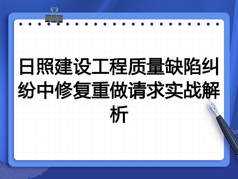 日照建设工程质量缺陷纠纷中修复重做请求实战解析