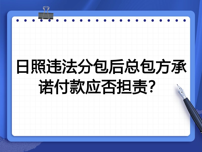日照违法分包后总包方承诺付款应否担责?