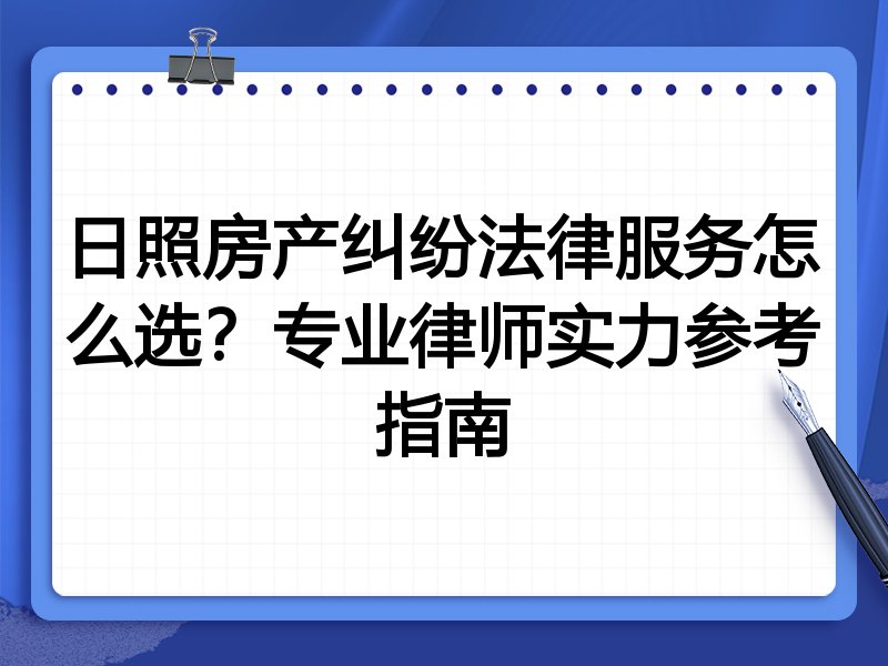 日照房产纠纷法律服务怎么选？专业律师实力参考指南