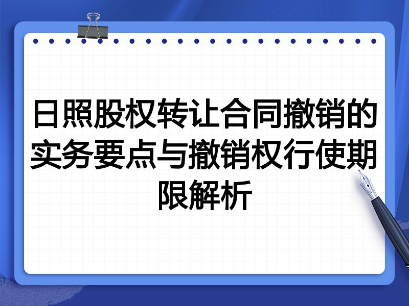 日照股权转让合同撤销的实务要点与撤销权行使期限解析