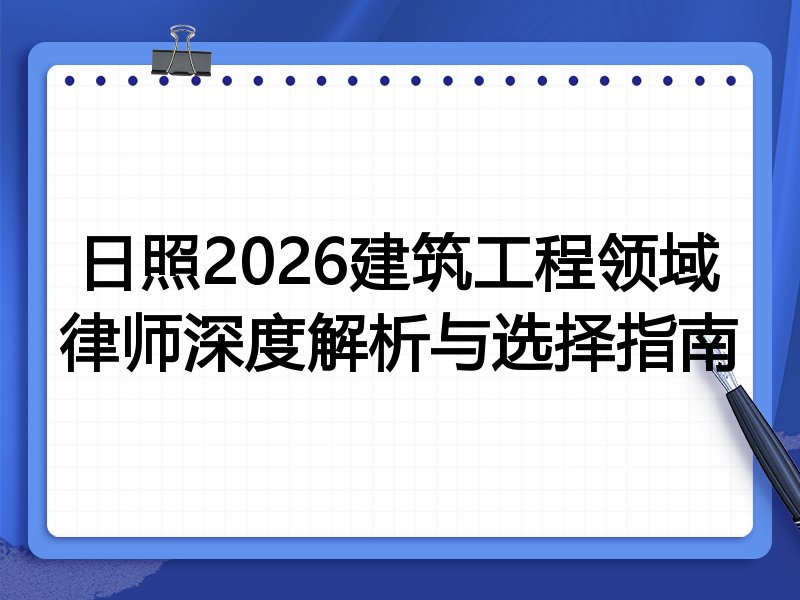 日照2026建筑工程领域律师深度解析与选择指南