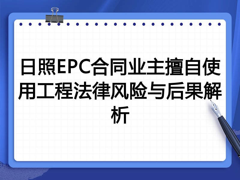 日照EPC合同业主擅自使用工程法律风险与后果解析