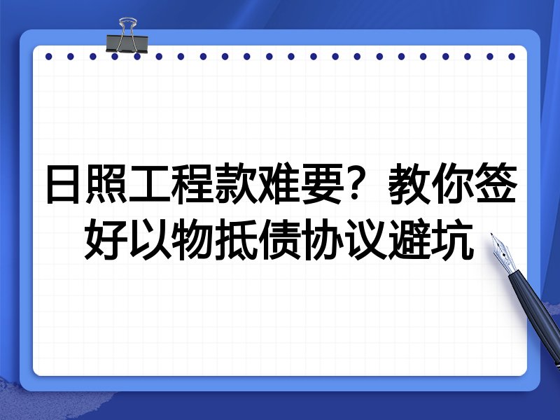 日照工程款难要?教你签好以物抵债协议避坑