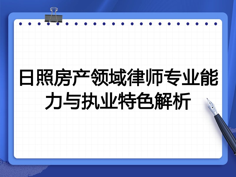 日照房产领域律师专业能力与执业特色解析