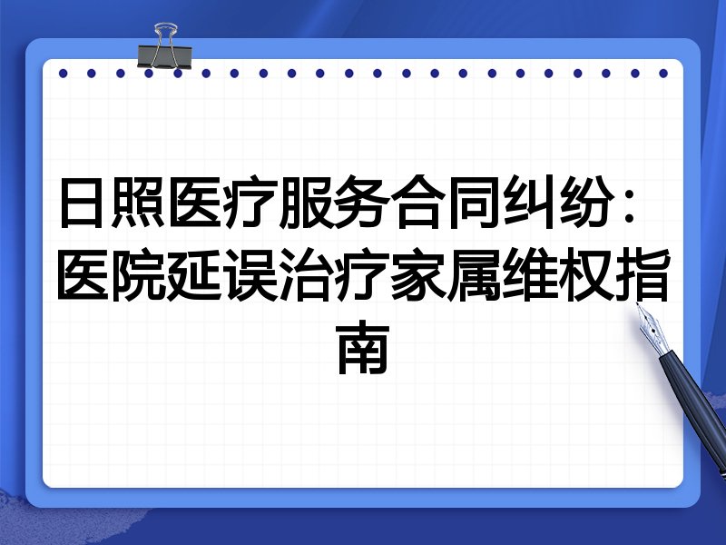 日照医疗服务合同纠纷：医院延误治疗家属维权指南