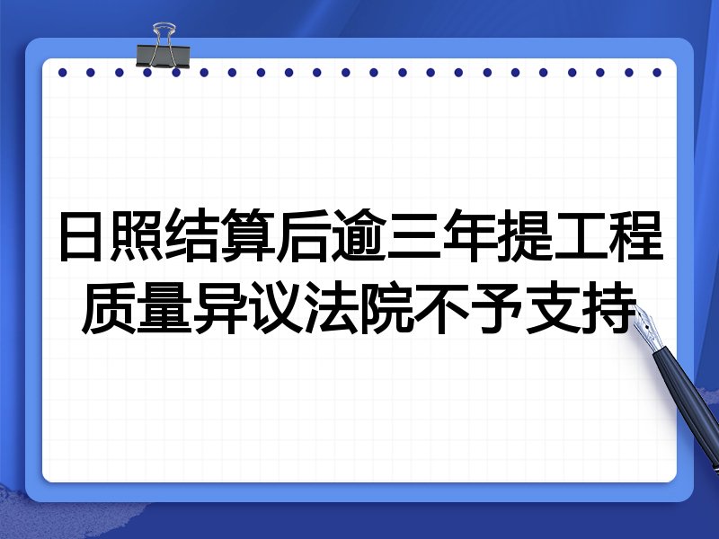 日照结算后逾三年提工程质量异议法院不予支持