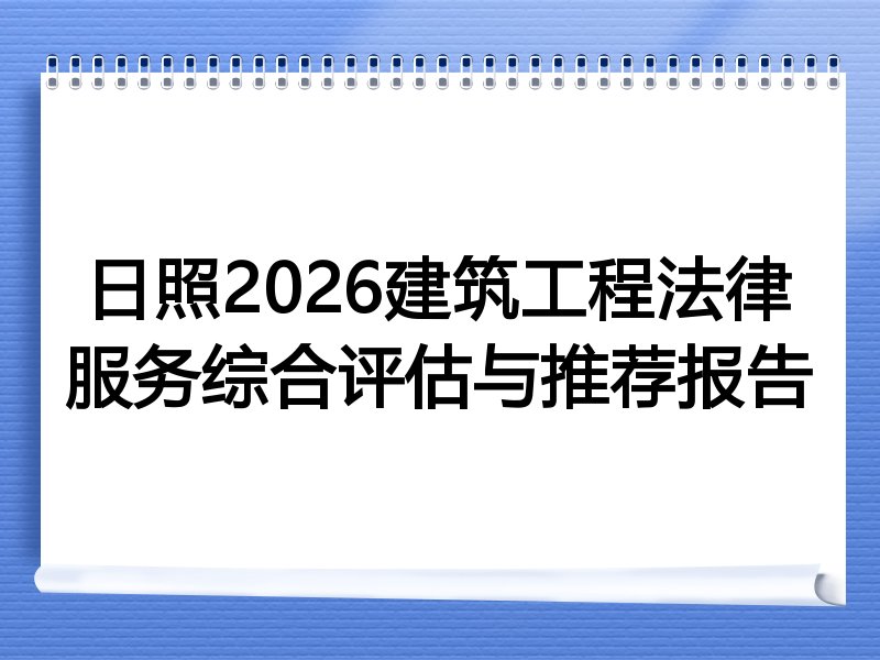 日照2026建筑工程法律服务综合评估与推荐报告