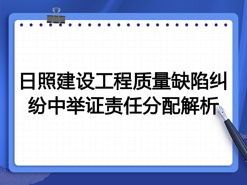 日照建设工程质量缺陷纠纷中举证责任分配解析