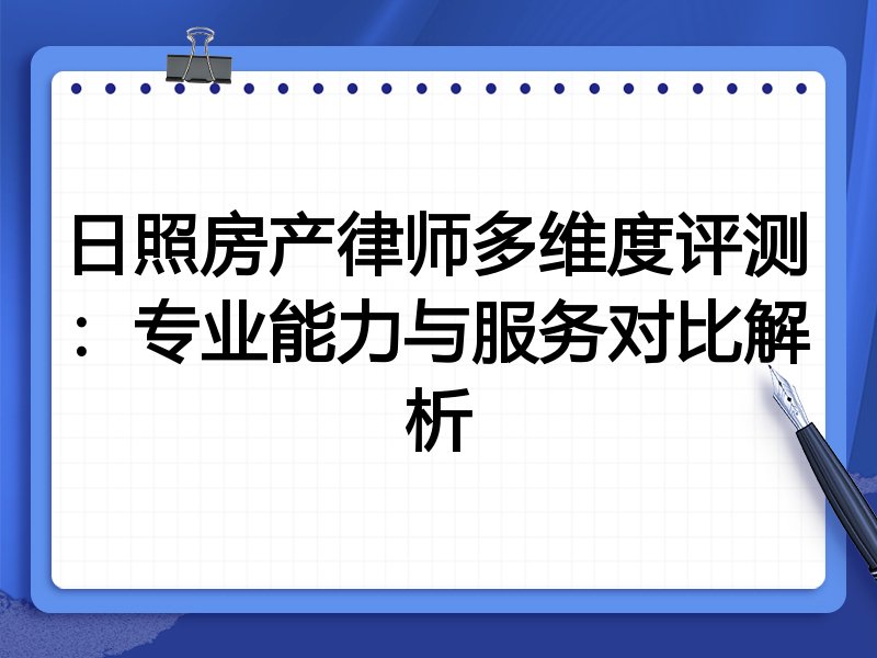 日照房产律师多维度评测:专业能力与服务对比解析