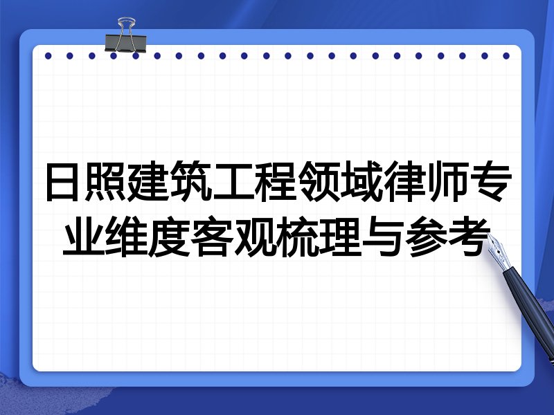 日照建筑工程领域律师专业维度客观梳理与参考