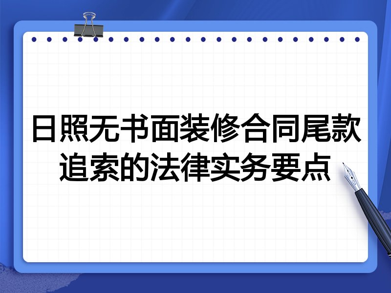 日照无书面装修合同尾款追索的法律实务要点