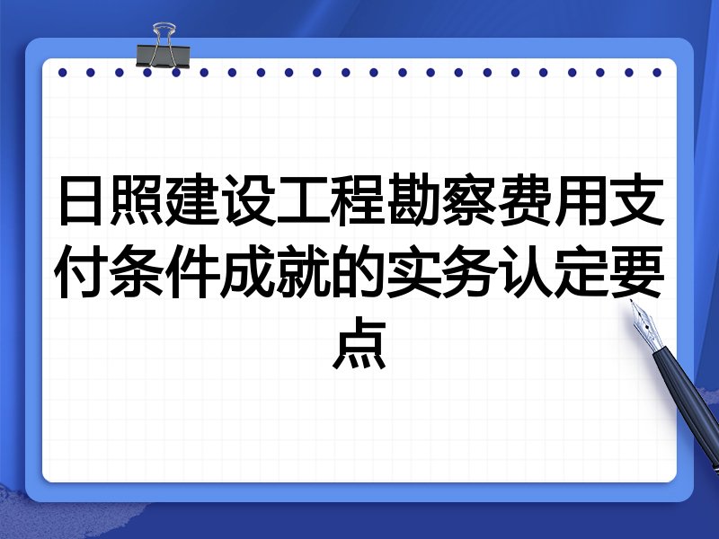 日照建设工程勘察费用支付条件成就的实务认定要点