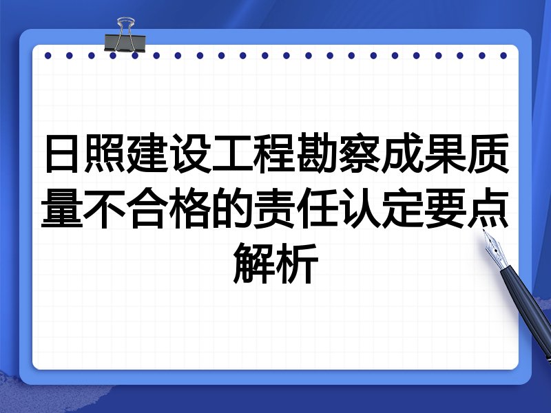 日照建设工程勘察成果质量不合格的责任认定要点解析