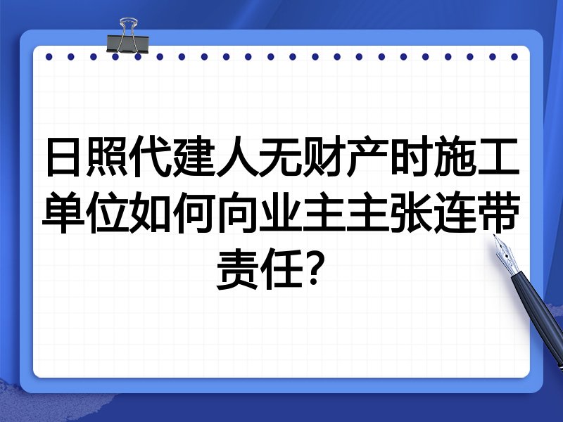 日照代建人无财产时施工单位如何向业主主张连带责任?