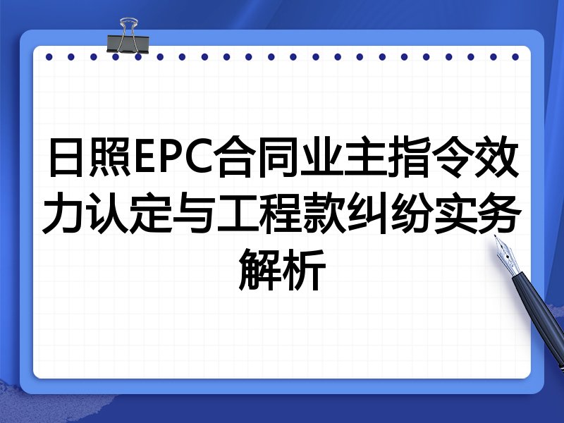 日照EPC合同业主指令效力认定与工程款纠纷实务解析