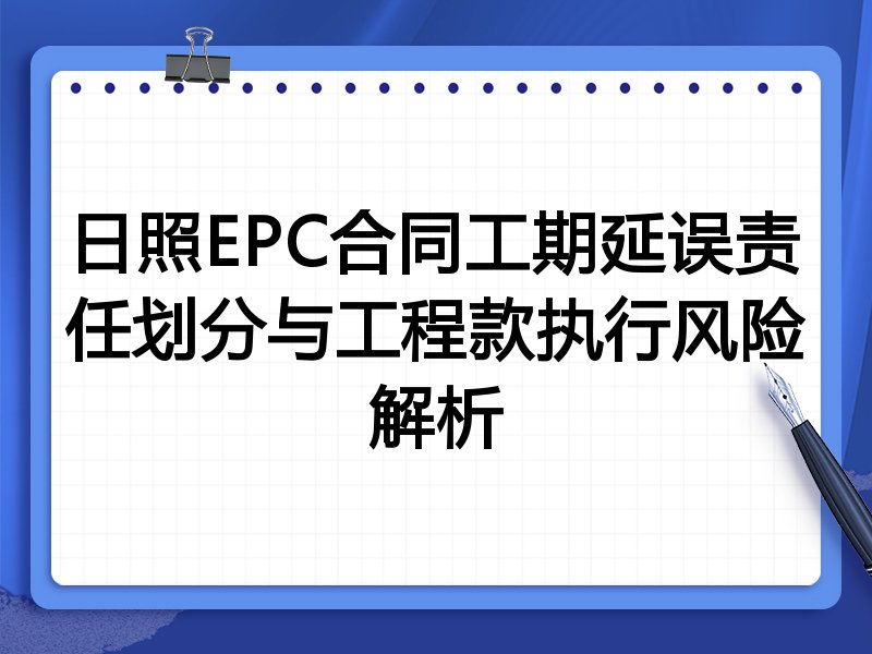 日照EPC合同工期延误责任划分与工程款执行风险解析