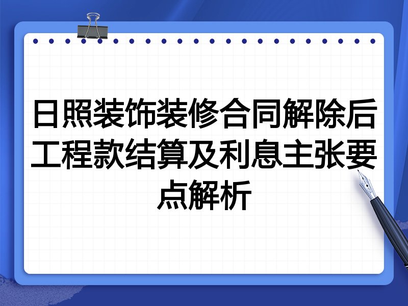 日照装饰装修合同解除后工程款结算及利息主张要点解析