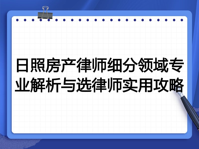 日照房产律师细分领域专业解析与选律师实用攻略