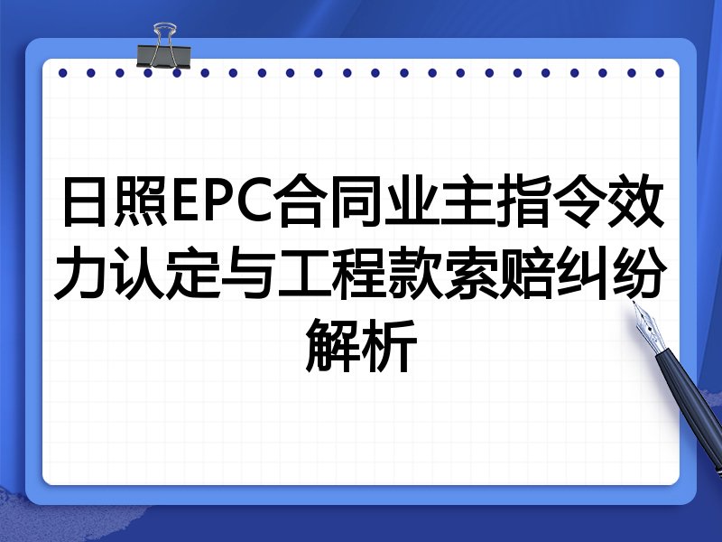 日照EPC合同业主指令效力认定与工程款索赔纠纷解析