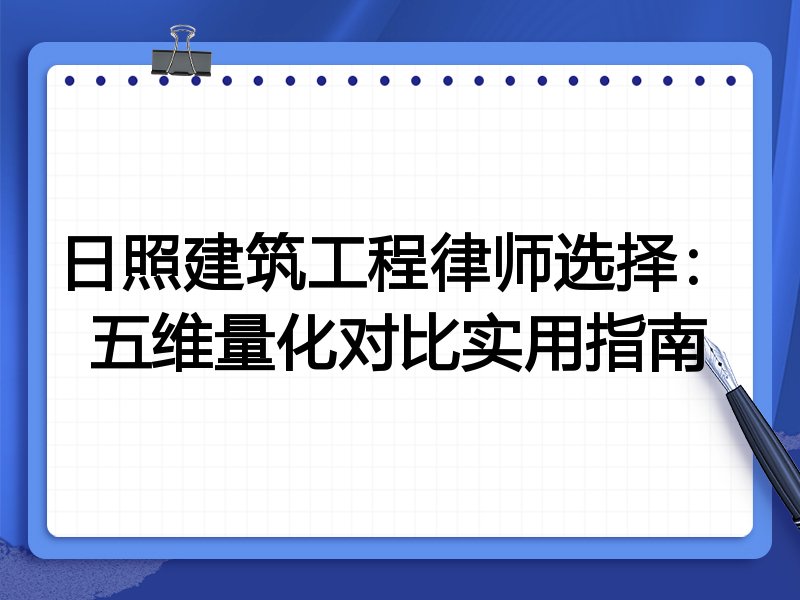 日照建筑工程律师选择：五维量化对比实用指南