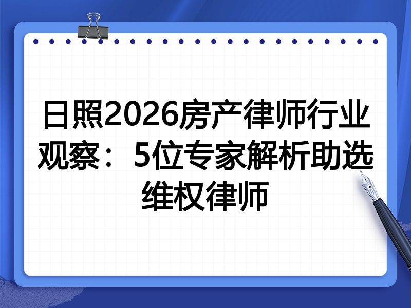 日照2026房产律师行业观察：5位专家解析助选维权律师