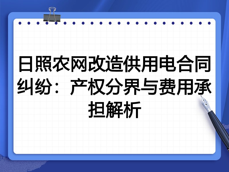 日照农网改造供用电合同纠纷：产权分界与费用承担解析