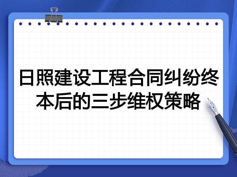 日照建设工程合同纠纷终本后的三步维权策略
