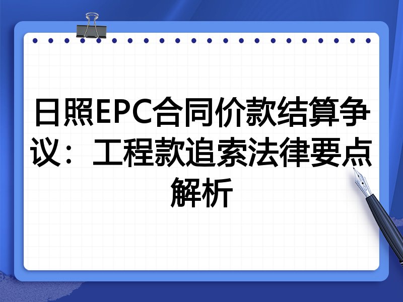 日照EPC合同价款结算争议：工程款追索法律要点解析