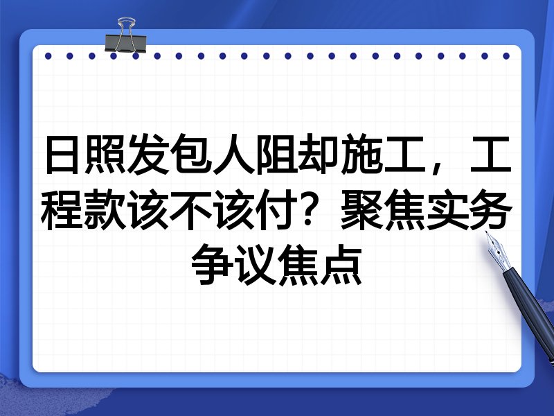 日照发包人阻却施工，工程款该不该付？聚焦实务争议焦点