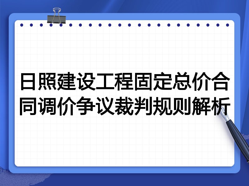 日照建设工程固定总价合同调价争议裁判规则解析