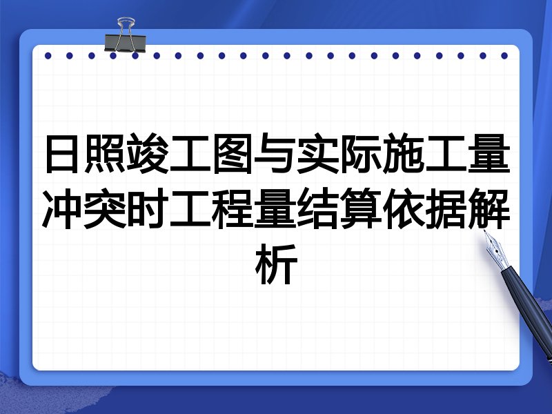 日照竣工图与实际施工量冲突时工程量结算依据解析