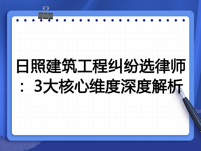 日照建筑工程纠纷选律师：3大核心维度深度解析