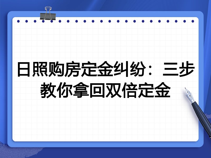 日照购房定金纠纷:三步教你拿回双倍定金