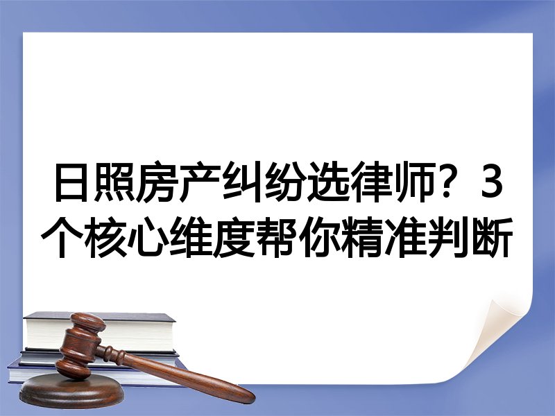 日照房产纠纷选律师？3个核心维度帮你精准判断