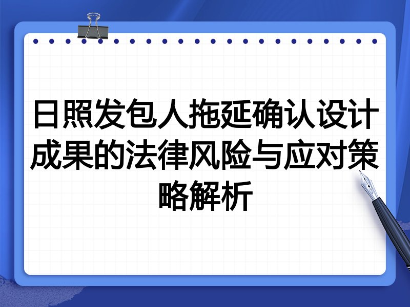 日照发包人拖延确认设计成果的法律风险与应对策略解析