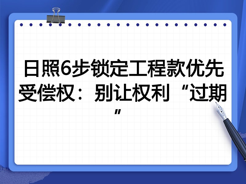 日照6步锁定工程款优先受偿权:别让权利“过期”