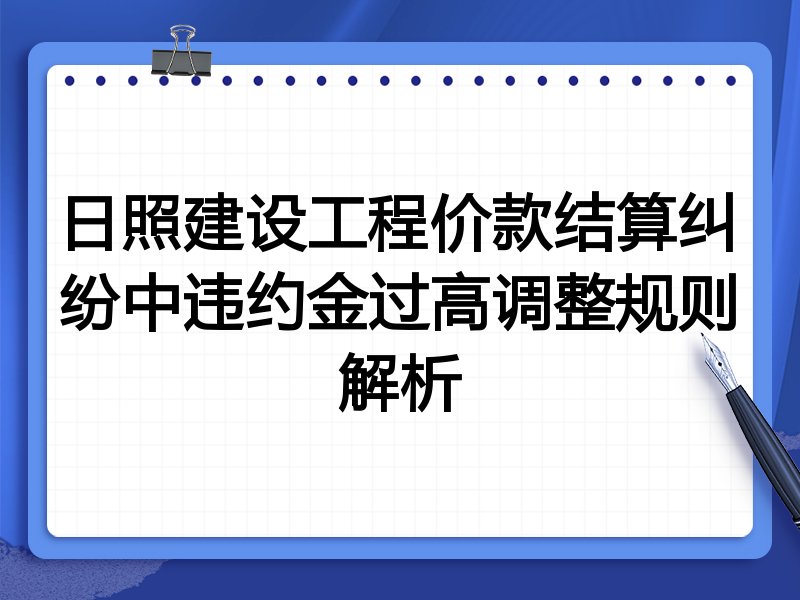 日照建设工程价款结算纠纷中违约金过高调整规则解析