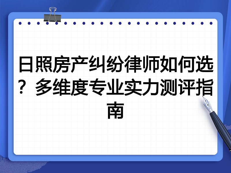日照房产纠纷律师如何选？多维度专业实力测评指南
