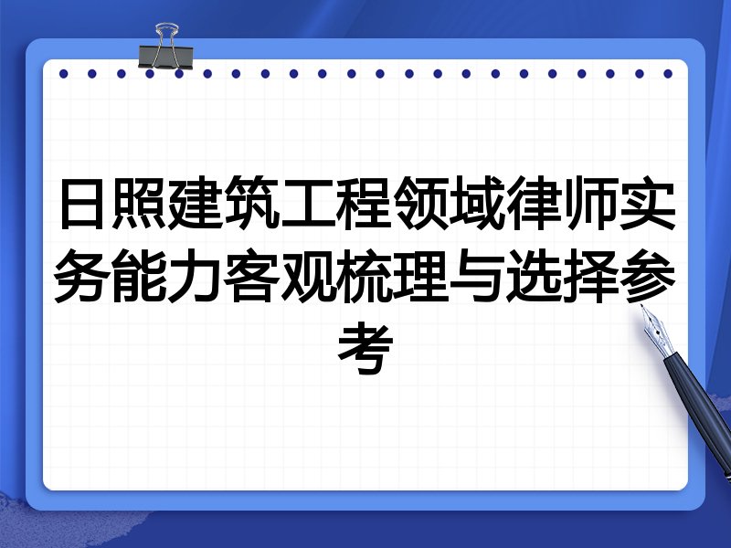 日照建筑工程领域律师实务能力客观梳理与选择参考