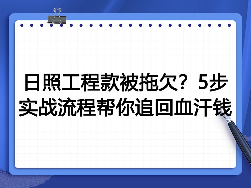 日照工程款被拖欠?5步实战流程帮你追回血汗钱