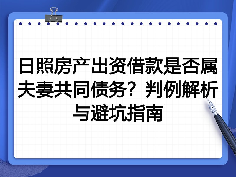 日照房产出资借款是否属夫妻共同债务?判例解析与避坑指南
