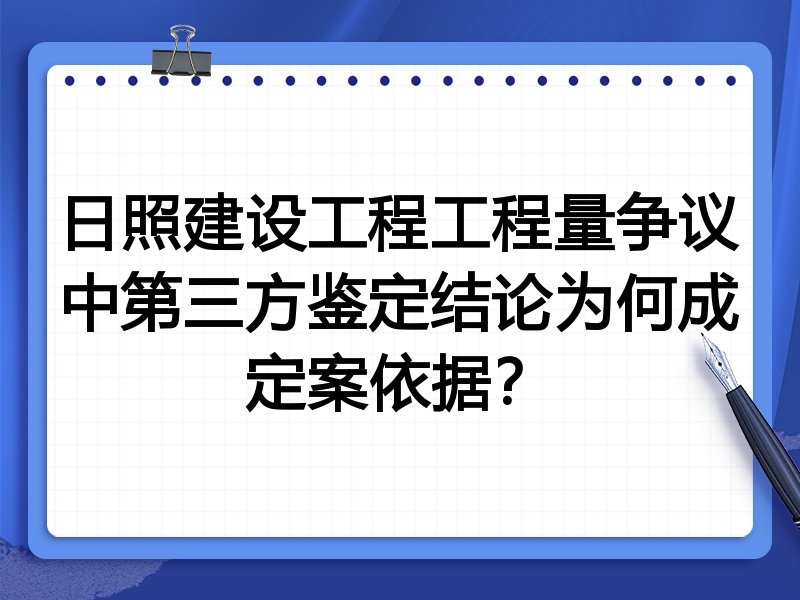 日照建设工程工程量争议中第三方鉴定结论为何成定案依据?