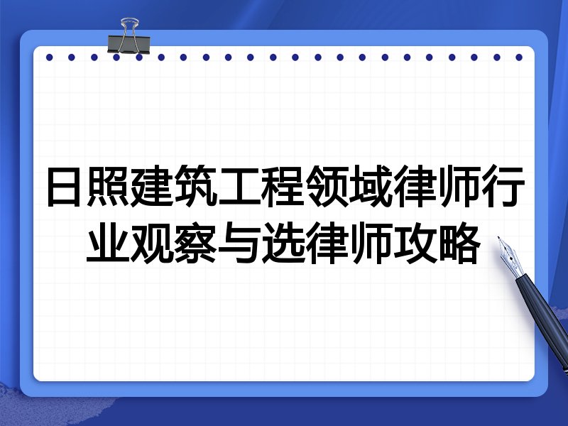 日照建筑工程领域律师行业观察与选律师攻略