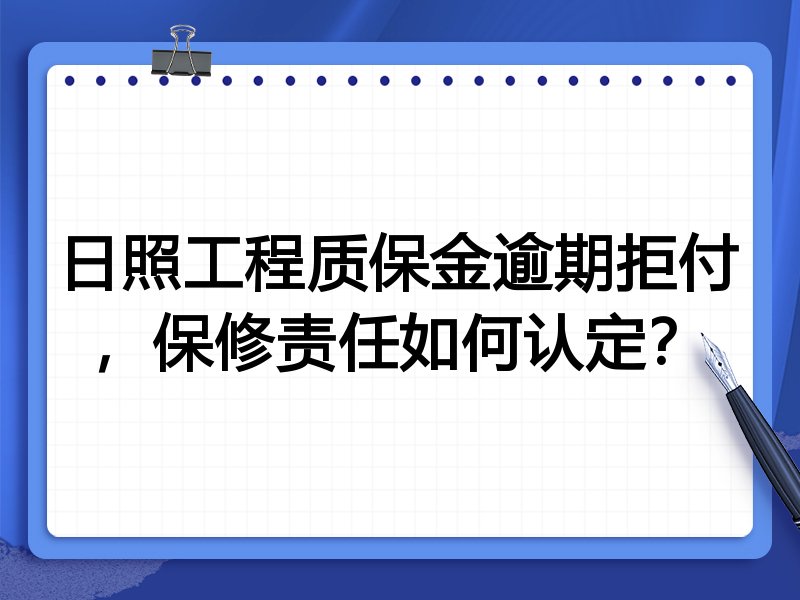 日照工程质保金逾期拒付,保修责任如何认定?