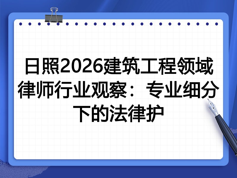 日照2026建筑工程领域律师行业观察：专业细分下的法律护