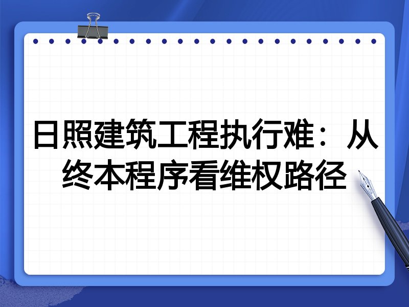 日照建筑工程执行难:从终本程序看维权路径