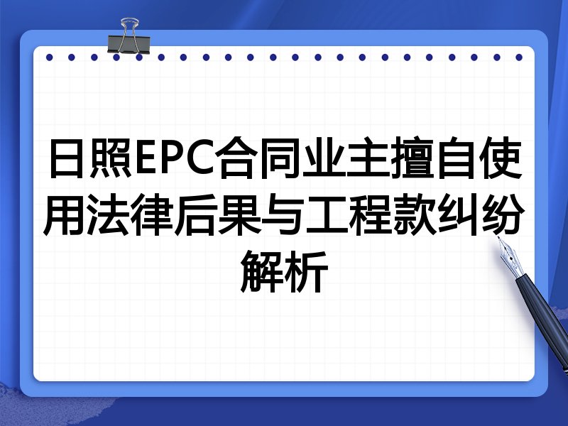 日照EPC合同业主擅自使用法律后果与工程款纠纷解析