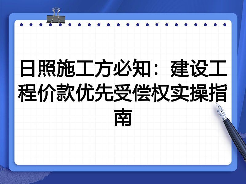 日照施工方必知:建设工程价款优先受偿权实操指南