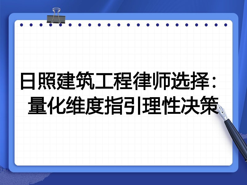 日照建筑工程律师选择：量化维度指引理性决策