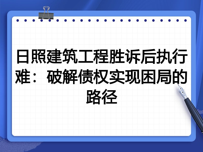 日照建筑工程胜诉后执行难:破解债权实现困局的路径
